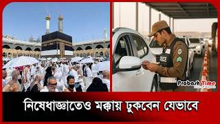 নিষেধাজ্ঞাতেও প্রবাসীরা মক্কায় ঢুকবেন যেভাবে। Absher । Muqeem Portal । ‘Tasrih’ । Probash Time