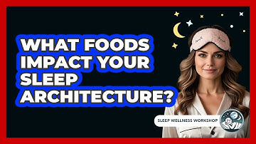 What Foods Impact Your Sleep Architecture? - Sleep Wellness Workshop