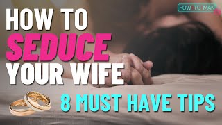 HOW TO SEDUCE YOUR WIFE: 8 Must Have Tips