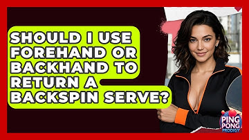 Should I Use Forehand Or Backhand To Return A Backspin Serve? - Ping Pong Prodigy