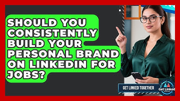 Should You Consistently Build Your Personal Brand On LinkedIn For Jobs? - Get Linked Together