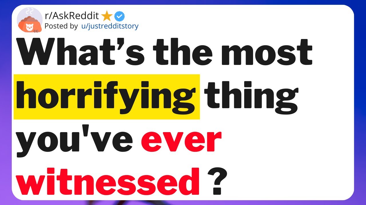 What’s the most horrifying thing you've ever witnessed ?