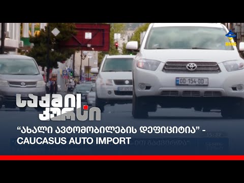 “ახალი ავტომობილების დეფიციტია” -  Caucasus Auto Import