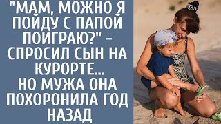 "Мам, можно я пойду с папой поиграю?" - спросил сын на курорте… Но мужа она похоронила год назад