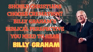 Should Christians Choose Cremation? Billy Graham’s Biblical Perspective You Need to Hear