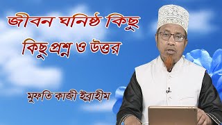 জীবনের অতি প্রয়োজনীয় কিছু প্রশ্ন ও উত্তর।( Mufti Kazi Ibrahim )