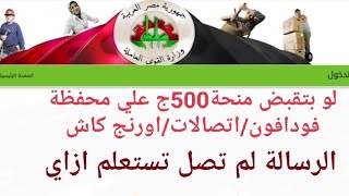 ازاي تستعلم لو بتقبض منحة500ج علي فودافون/اتصالات/اورنج/كاش مش وصلت رسالة بصرف