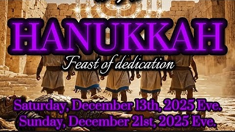 HANUKKAH-Feast Of Dedication. SATURDAY, DECEMBER 13TH, 2025 Eve - SUNDAY, DECEMBER 21ST, 2023 Eve.