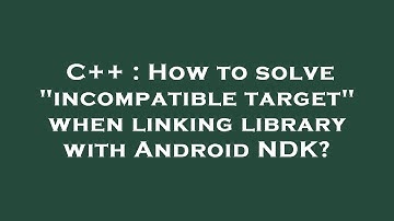 C++ : How to solve "incompatible target" when linking library with Android NDK?