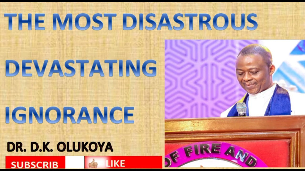 THE MOST DISASTROUS DEVASTATING IGNORANCE || DR. D.K. OLUKOYA