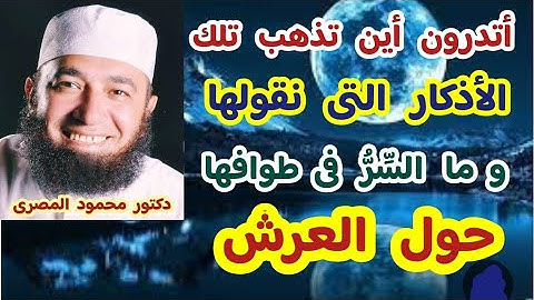 أتدرون أين تذهب تلك الأذكار التى نقولها و ما السِّرُّ فى طوافها  حول العرش  ( إجابةٌ غير متوقعة )