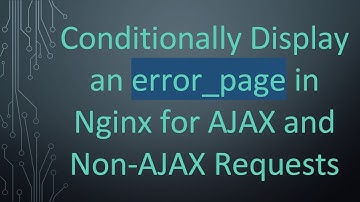 Conditionally Display an error_page in Nginx for AJAX and Non-AJAX Requests