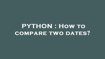 PYTHON : How to compare two dates?