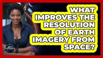 What Improves The Resolution Of Earth Imagery From Space? - Warriors In Space