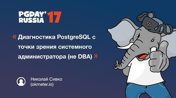 Диагностика PostgreSQL с точки зрения системного администратора (не DBA). Николай Сивко (okmeter.io)