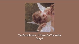 The Saxophones - If You're On The Water مُترجمة [Arabic Sub]