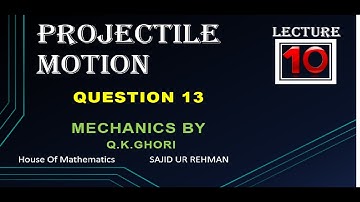 Lecture 10: Question 13  Projectile Motion (Mechanics by Q.K. Ghori)