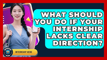 What Should You Do If Your Internship Lacks Clear Direction? - Internship Hero