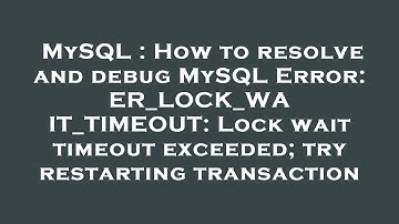 MySQL : How to resolve and debug MySQL Error: ER_LOCK_WAIT_TIMEOUT: Lock wait timeout exceeded; try