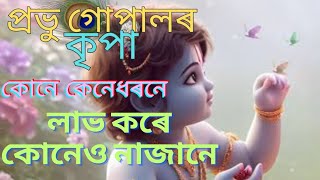 প্ৰভু গোপাল ৰ কৃপা কোনে কেনেধৰণে লাভ কৰে কোনেও নাজানে @ LIFE AND GOD