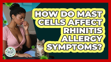 How Do Mast Cells Affect Rhinitis Allergy Symptoms? - Allergy Relief Guide