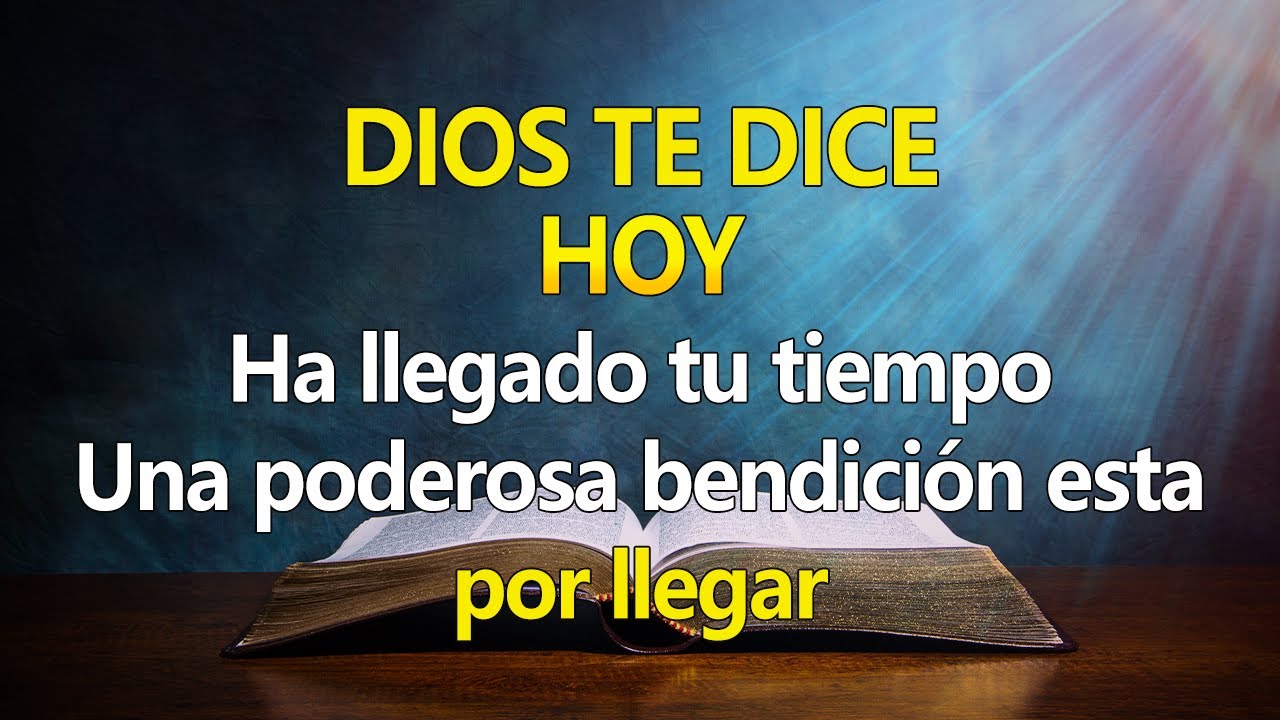 DIOS TE DICE HOY Ha llegado tu tiempo, Una poderosa bendición esta por ...