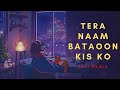 Tera Naam Bataoon Kis Ko - Lofi Chill Mix - Slowed and Reverb