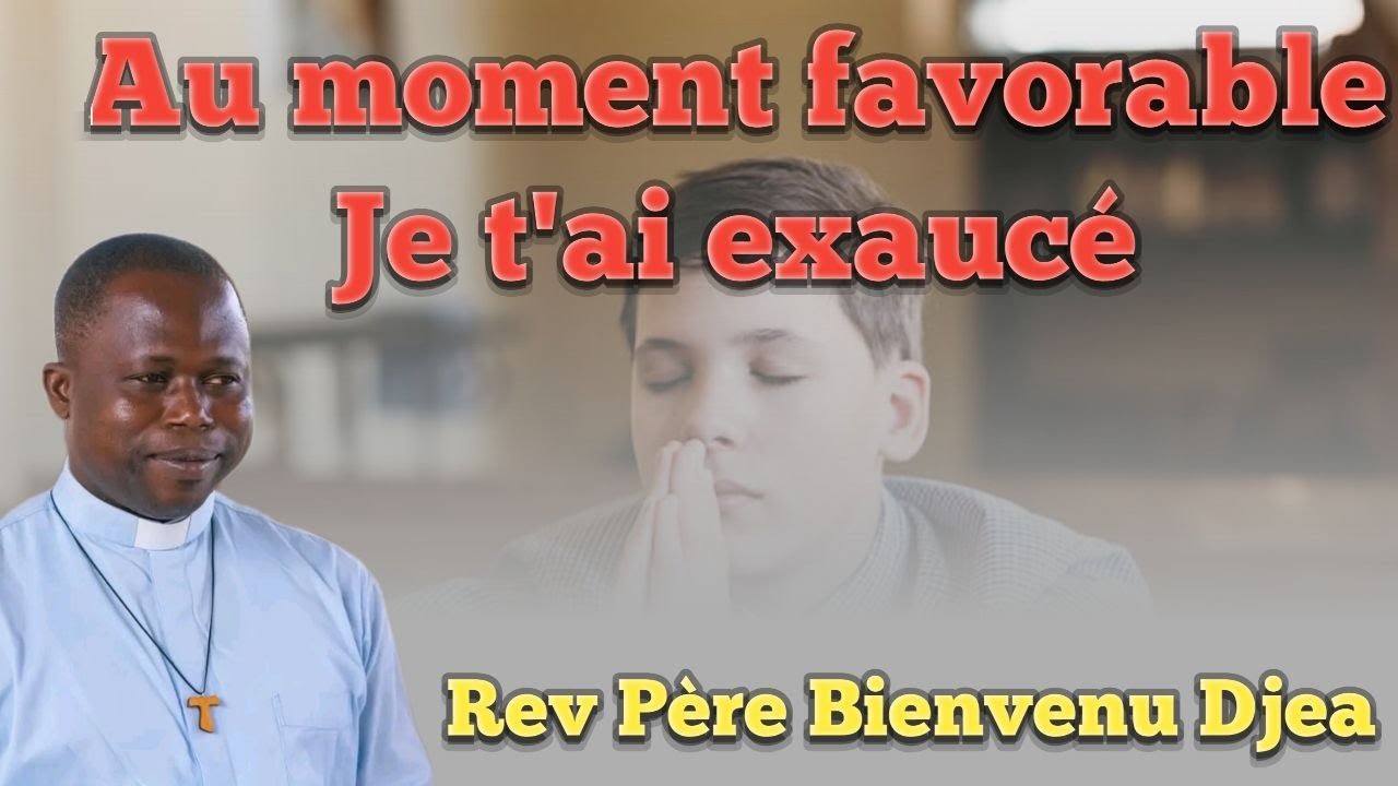Au moment favorable je t'ai exaucé. Rev Père Bienvenu Djea