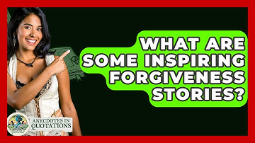 What Are Some Inspiring Forgiveness Stories? - Anecdotes in Quotation