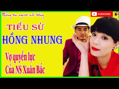 Video Tiểu sử HỒNG NHUNG - VỢ Quyền Lực Của NSƯT XUÂN BẮC. - youtube