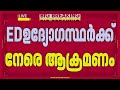 ED ഉദ്യോഗസ്ഥര്ക്ക് നേരെ ആക്രമണം; ഉദ്യോഗസ്ഥ വീഴ്ച എന്ന് റിപ്പോര്ട്ട് | ED Raid