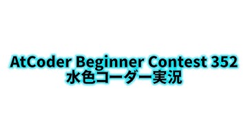 AtCoder Beginner Contest 352 水色コーダー実況