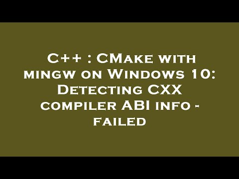 C++ : CMake with mingw on Windows 10: Detecting CXX compiler ABI info - failed