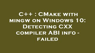 C++ : CMake with mingw on Windows 10: Detecting CXX compiler ABI info - failed