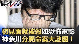 「初見面就被殺」如恐怖電影情節 神奈川分屍命案大謎團！！ 關鍵時刻 20171102-6 王瑞德