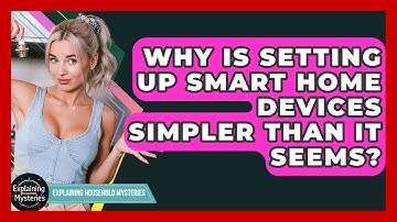 Why Is Setting Up Smart Home Devices Simpler Than It Seems? - Explaining Household Mysteries