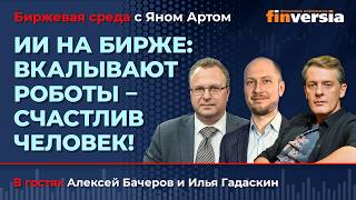 ИИ на бирже: вкалывают роботы - счастлив человек! / Биржевая среда с Яном Артом