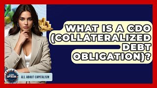What Is A CDO (Collateralized Debt Obligation)? - All About Capitalism