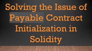 Solving the Issue of Payable Contract Initialization in Solidity