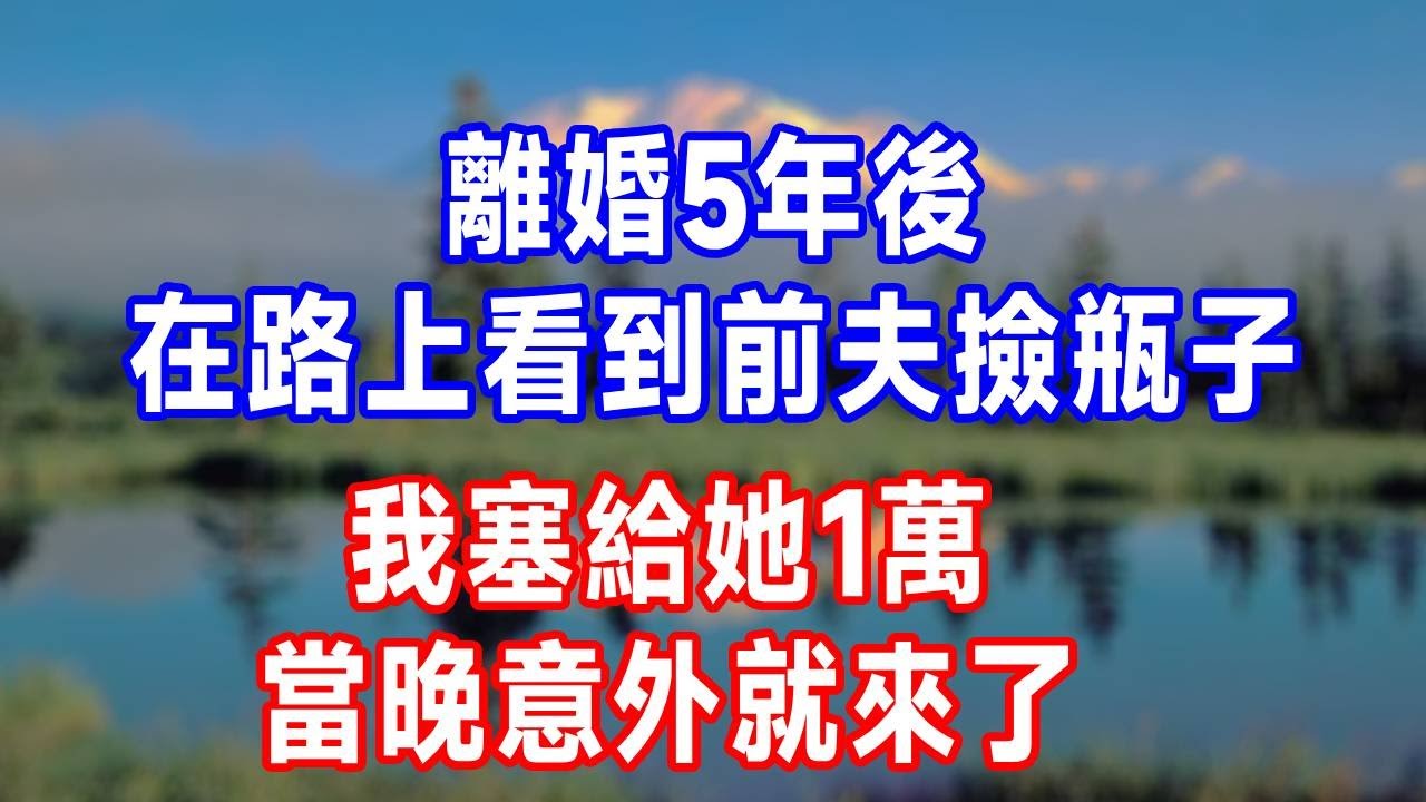離婚5年後，在路上看到前夫撿瓶子，我塞給她1萬，當晚意外就來了！#人生感悟 #故事分享 #故事頻道 #打脸 #生活經驗