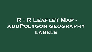 R : R Leaflet Map - addPolygon geography labels