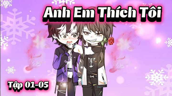 Anh Em Thích Tôi, Sao Anh Không Nói Sớm? | Tập 01-05 | NaoNaoVietSub