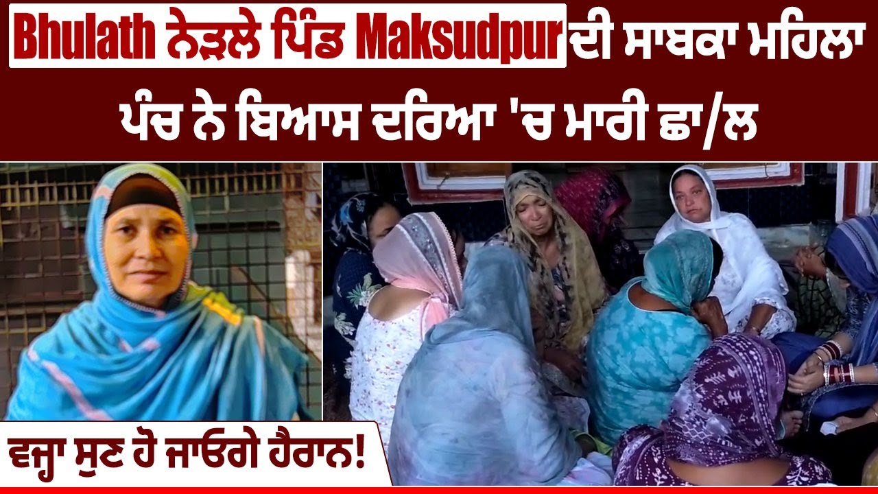 Bhulath ਨੇੜਲੇ ਪਿੰਡ Maksudpur ਦੀ ਸਾਬਕਾ ਮਹਿਲਾ ਪੰਚ ਨੇ ਬਿਆਸ ਦਰਿਆ ਚ ਮਾਰੀ ਛਾਲ, ਵਜ੍ਹਾ ਸੁਣ ਹੋ ਜਾਓਗੇ ਹੈਰਾਨ!