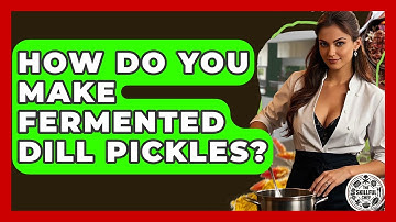 How Do You Make Fermented Dill Pickles? - The Skillful Chef