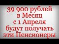 39 900 рублей в Месяц с 1 Апреля будут получать эти Пенсионеры