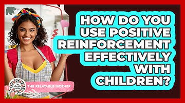 How Do You Use Positive Reinforcement Effectively With Children? - The Relatable Mother