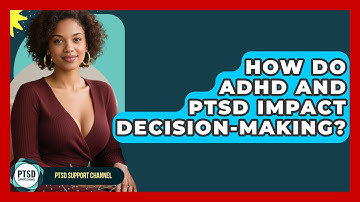 How Do ADHD And PTSD Impact Decision-Making? - PTSD Support Channel