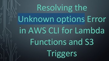 Resolving the Unknown options Error in AWS CLI for Lambda Functions and S3 Triggers