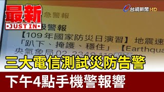 三大電信測試災防告警 下午4點手機警報響最新快訊