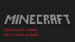Minecraft Time Travel! Infdev Part 2  Dark! So Dark!